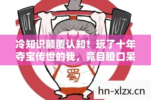 冷知识颠覆认知！玩了十年夺宝传世的我，竟目瞪口呆发现……