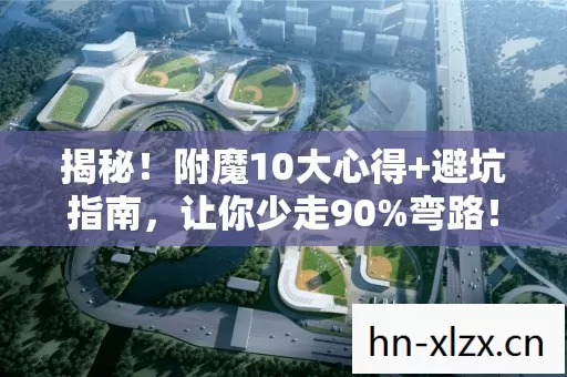 揭秘!附魔10大心得+避坑指南,让你少走90%弯路! 揭秘!附魔10大心得+避坑指南,让你少走90%弯路!