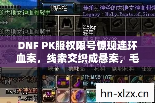 DNF PK服权限号惊现连环血案,线索交织成悬案,毛骨悚然真相待揭 DNF PK服权限号惊现连环血案,线索交织成悬案,毛骨悚然真相待揭