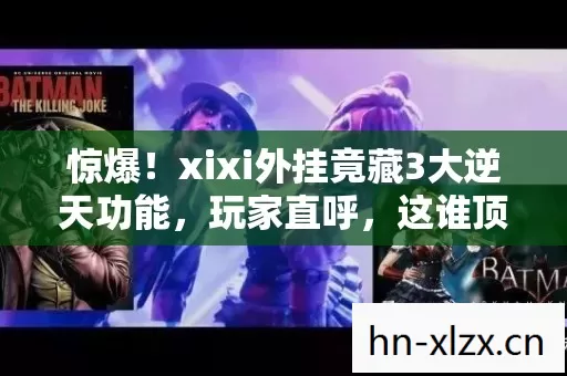 惊爆!xixi外挂竟藏3大逆天功能,玩家直呼,这谁顶得住? 惊爆!xixi外挂竟藏3大逆天功能,玩家直呼,这谁顶得住?