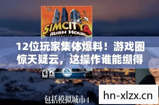 12位玩家集体爆料!游戏圈惊天疑云,这操作谁能绷得住? 12位玩家集体爆料!游戏圈惊天疑云,这操作谁能绷得住?