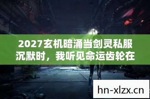2027玄机暗涌当剑灵私服沉默时,我听见命运齿轮在空转 2027玄机暗涌当剑灵私服沉默时,我听见命运齿轮在空转
