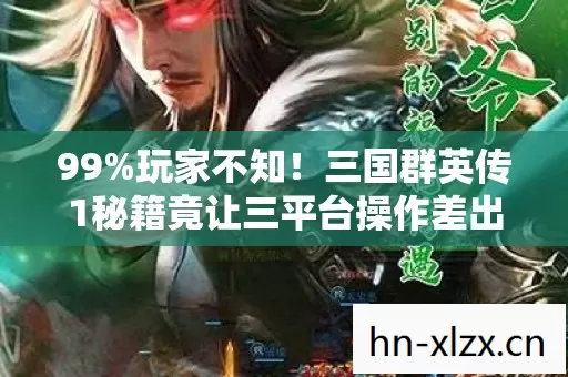 99%玩家不知！三国群英传1秘籍竟让三平台操作差出300%体验！