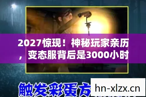 2027惊现!神秘玩家亲历,变态服背后是3000小时的辛酸泪 2027惊现!神秘玩家亲历,变态服背后是3000小时的辛酸泪