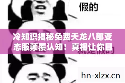 冷知识揭秘免费天龙八部变态服颠覆认知!真相让你目瞪口呆! 冷知识揭秘免费天龙八部变态服颠覆认知!真相让你目瞪口呆!