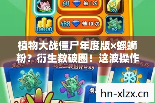 植物大战僵尸年度版×螺蛳粉？衍生数破圈！这波操作意想不到！