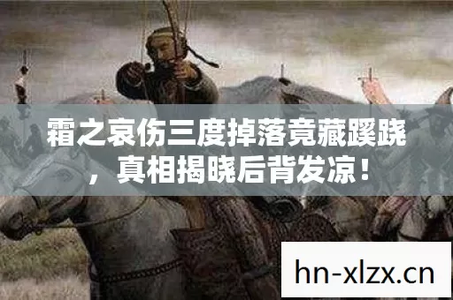 霜之哀伤三度掉落竟藏蹊跷,真相揭晓后背发凉! 霜之哀伤三度掉落竟藏蹊跷,真相揭晓后背发凉!