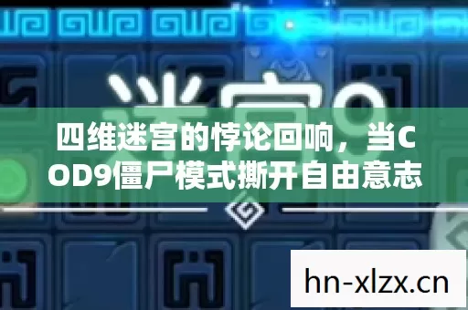四维迷宫的悖论回响,当COD9僵尸模式撕开自由意志的虚伪面纱 四维迷宫的悖论回响,当COD9僵尸模式撕开自由意志的虚伪面纱