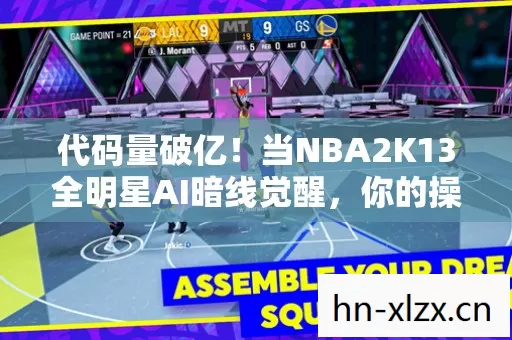 代码量破亿!当NBA2K13全明星AI暗线觉醒,你的操作正让数字文明头皮发麻 代码量破亿!当NBA2K13全明星AI暗线觉醒,你的操作正让数字文明头皮发麻