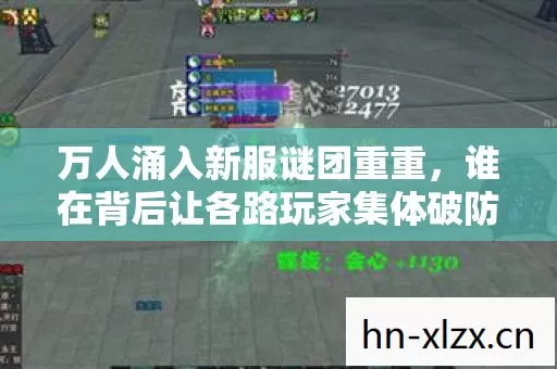 万人涌入新服谜团重重,谁在背后让各路玩家集体破防? 万人涌入新服谜团重重,谁在背后让各路玩家集体破防?