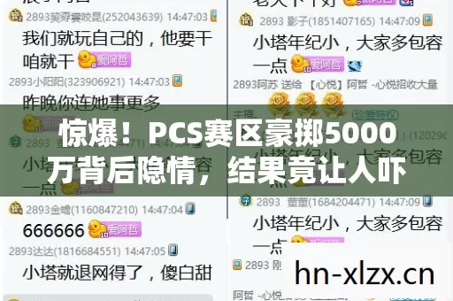 惊爆!PCS赛区豪掷5000万背后隐情,结果竟让人吓一跳! 惊爆!PCS赛区豪掷5000万背后隐情,结果竟让人吓一跳!