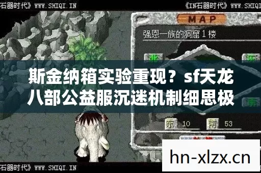 斯金纳箱实验重现?sf天龙八部公益服沉迷机制细思极恐 斯金纳箱实验重现?sf天龙八部公益服沉迷机制细思极恐