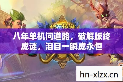 八年单机问道路,破解版终成谜,泪目一瞬成永恒 八年单机问道路,破解版终成谜,泪目一瞬成永恒