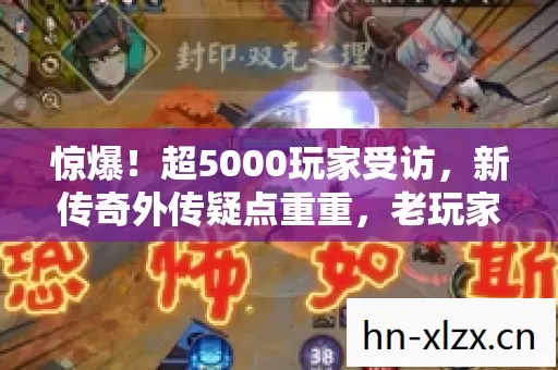惊爆!超5000玩家受访,新传奇外传疑点重重,老玩家绷不住了! 惊爆!超5000玩家受访,新传奇外传疑点重重,老玩家绷不住了!