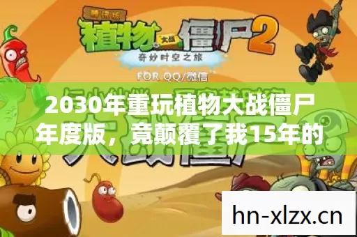 2030年重玩植物大战僵尸年度版,竟颠覆了我15年的游戏认知! 2030年重玩植物大战僵尸年度版,竟颠覆了我15年的游戏认知!