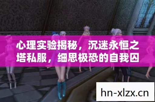 心理实验揭秘，沉迷永恒之塔私服，细思极恐的自我囚禁
