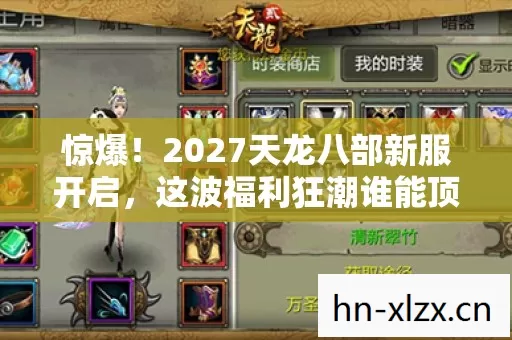 惊爆!2027天龙八部新服开启,这波福利狂潮谁能顶住? 惊爆!2027天龙八部新服开启,这波福利狂潮谁能顶住?