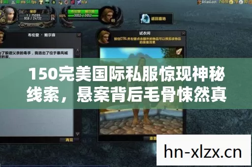 150完美国际私服惊现神秘线索,悬案背后毛骨悚然真相待揭! 150完美国际私服惊现神秘线索,悬案背后毛骨悚然真相待揭!