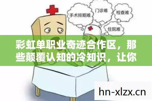 彩虹单职业奇迹合作区，那些颠覆认知的冷知识，让你目瞪口呆！