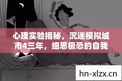 心理实验揭秘,沉迷模拟城市4三年,细思极恐的自我囚禁 心理实验揭秘,沉迷模拟城市4三年,细思极恐的自我囚禁