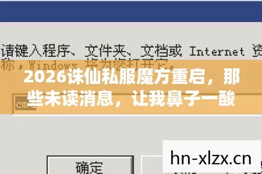 2026诛仙私服魔方重启,那些未读消息,让我鼻子一酸 2026诛仙私服魔方重启,那些未读消息,让我鼻子一酸