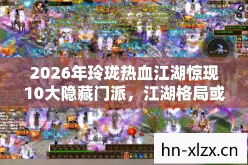 2026年玲珑热血江湖惊现10大隐藏门派,江湖格局或将颠覆? 2026年玲珑热血江湖惊现10大隐藏门派,江湖格局或将颠覆?