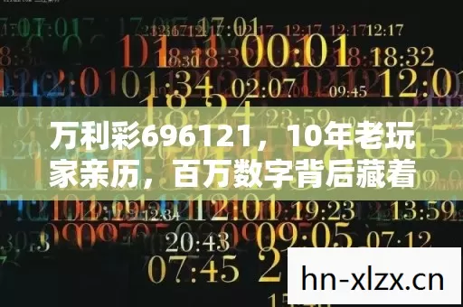 万利彩696121,10年老玩家亲历,百万数字背后藏着什么秘密? 万利彩696121,10年老玩家亲历,百万数字背后藏着什么秘密?