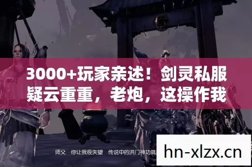 3000+玩家亲述!剑灵私服疑云重重,老炮,这操作我绷不住了! 3000+玩家亲述!剑灵私服疑云重重,老炮,这操作我绷不住了!