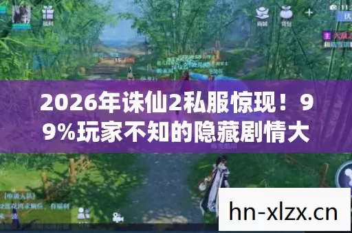 2026年诛仙2私服惊现！99%玩家不知的隐藏剧情大揭秘？