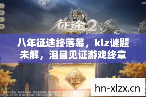 八年征途终落幕，klz谜题未解，泪目见证游戏终章