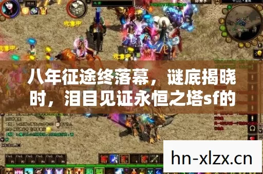 八年征途终落幕,谜底揭晓时,泪目见证永恒之塔sf的谢幕 八年征途终落幕,谜底揭晓时,泪目见证永恒之塔sf的谢幕