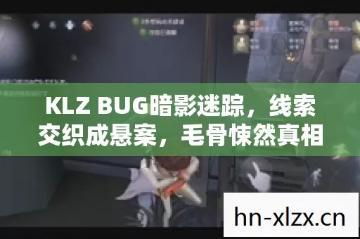 KLZ BUG暗影迷踪,线索交织成悬案,毛骨悚然真相待揭 KLZ BUG暗影迷踪,线索交织成悬案,毛骨悚然真相待揭