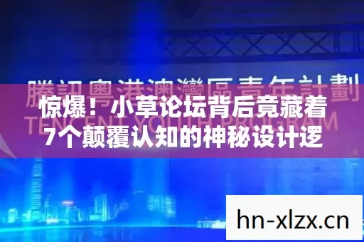 惊爆!小草论坛背后竟藏着7个颠覆认知的神秘设计逻辑 惊爆!小草论坛背后竟藏着7个颠覆认知的神秘设计逻辑