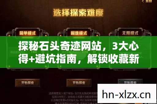 探秘石头奇迹网站,3大心得+避坑指南,解锁收藏新境界! 探秘石头奇迹网站,3大心得+避坑指南,解锁收藏新境界!