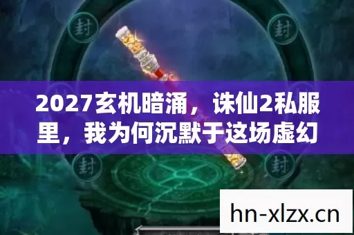 2027玄机暗涌,诛仙2私服里,我为何沉默于这场虚幻盛宴? 2027玄机暗涌,诛仙2私服里,我为何沉默于这场虚幻盛宴?