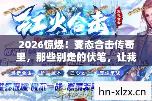 2026惊爆！变态合击传奇里，那些别走的伏笔，让我鼻子一酸