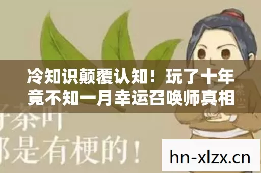 冷知识颠覆认知！玩了十年竟不知一月幸运召唤师真相，令人目瞪口呆！