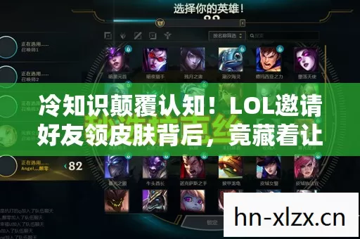 冷知识颠覆认知!LOL邀请好友领皮肤背后,竟藏着让你目瞪口呆的真相 冷知识颠覆认知!LOL邀请好友领皮肤背后,竟藏着让你目瞪口呆的真相
