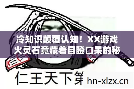 XX游戏火灵石竟藏着目瞪口呆的秘密图片