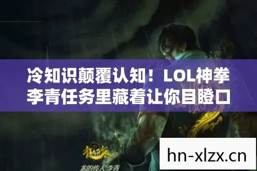 LOL神拳李青任务里藏着让你目瞪口呆的秘密图片