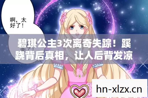 碧琪公主3次离奇失踪！蹊跷背后真相，让人后背发凉！