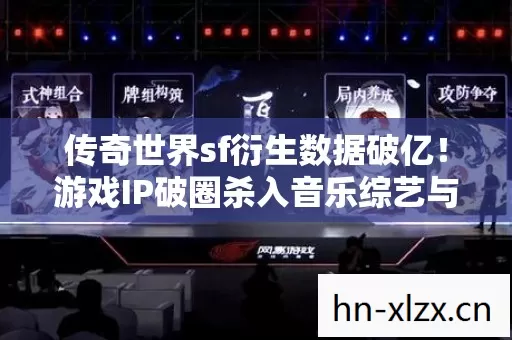 传奇世界sf衍生数据破亿!游戏IP破圈杀入音乐综艺与时尚秀场,意想不到! 传奇世界sf衍生数据破亿!游戏IP破圈杀入音乐综艺与时尚秀场,意想不到!