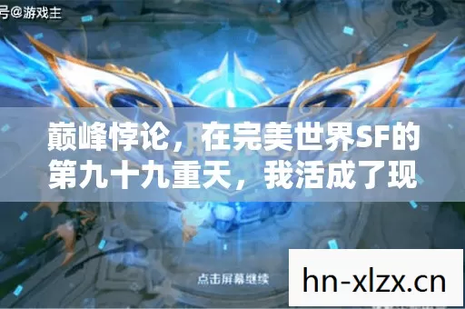 巅峰悖论,在完美世界SF的第九十九重天,我活成了现实的负十八层 巅峰悖论,在完美世界SF的第九十九重天,我活成了现实的负十八层