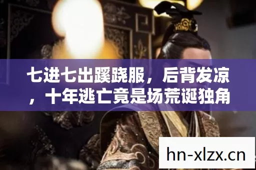 七进七出蹊跷服,后背发凉,十年逃亡竟是场荒诞独角戏 七进七出蹊跷服,后背发凉,十年逃亡竟是场荒诞独角戏