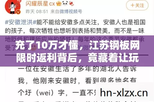 充了10万才懂,江苏钢板网限时返利背后,竟藏着让玩家吓一跳的连环杀局! 充了10万才懂,江苏钢板网限时返利背后,竟藏着让玩家吓一跳的连环杀局!
