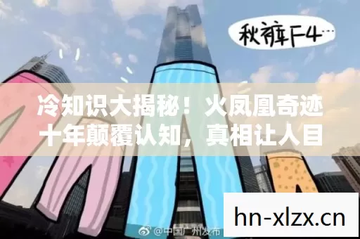 冷知识大揭秘！火凤凰奇迹十年颠覆认知，真相让人目瞪口呆！