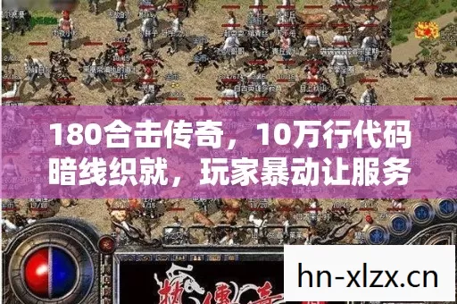 180合击传奇,10万行代码暗线织就,玩家暴动让服务器头皮发麻! 180合击传奇,10万行代码暗线织就,玩家暴动让服务器头皮发麻!