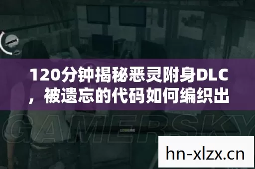 120分钟揭秘恶灵附身DLC，被遗忘的代码如何编织出最催泪的谜面？