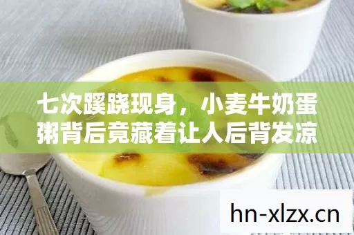 七次蹊跷现身，小麦牛奶蛋粥背后竟藏着让人后背发凉的秘密！
