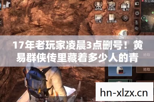 17年老玩家凌晨3点删号!黄易群侠传里藏着多少人的青春刺刀? 17年老玩家凌晨3点删号!黄易群侠传里藏着多少人的青春刺刀?